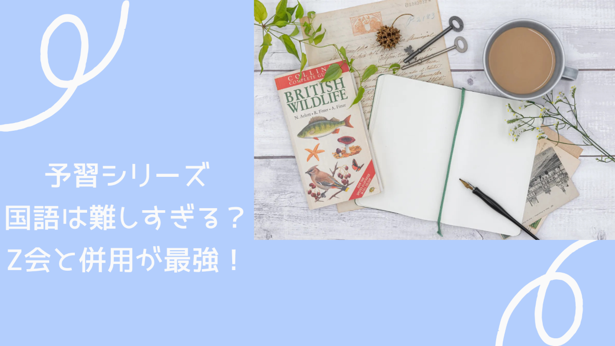 予習シリーズの国語は難しい？Z会と併用が最強！